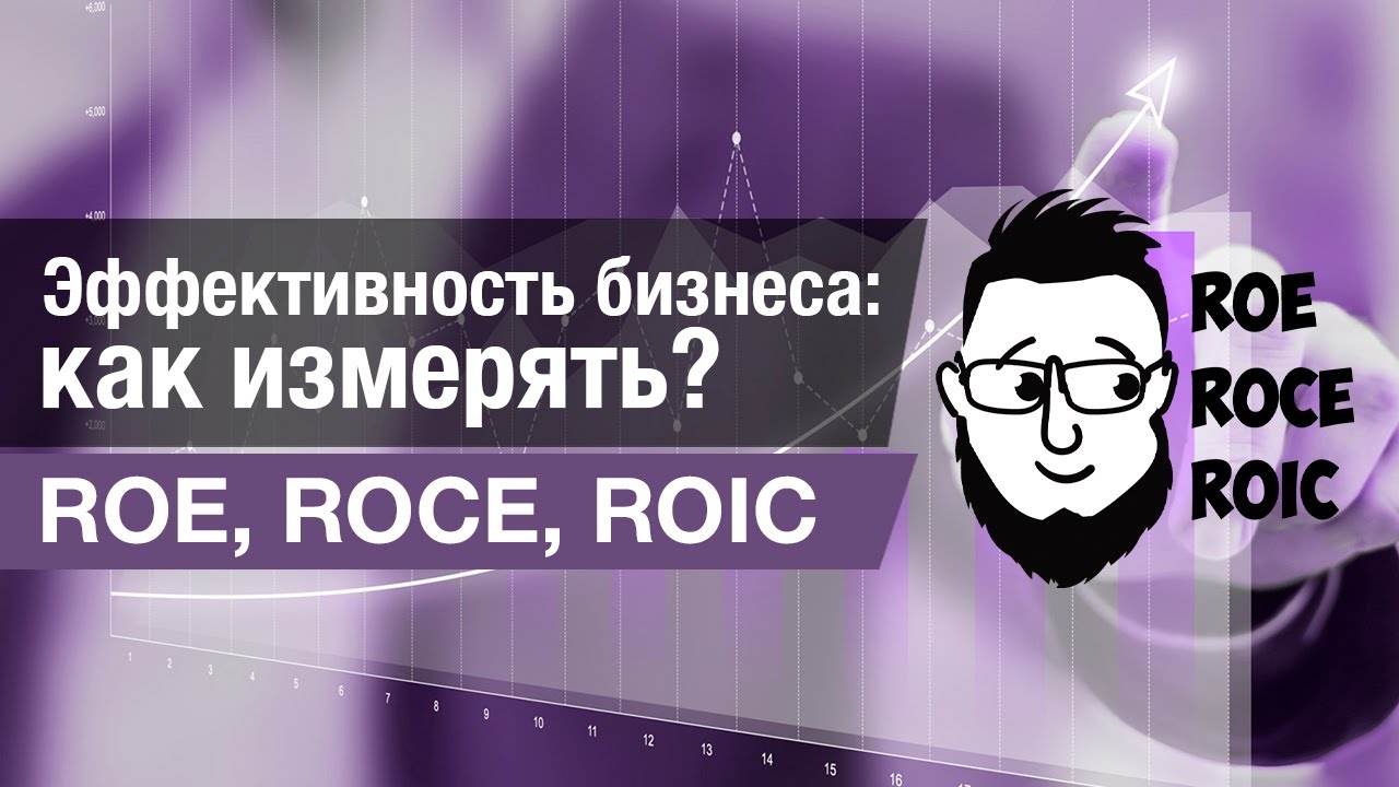 Про оценку эффективности бизнеса – ROE, ROIC, ROCE.