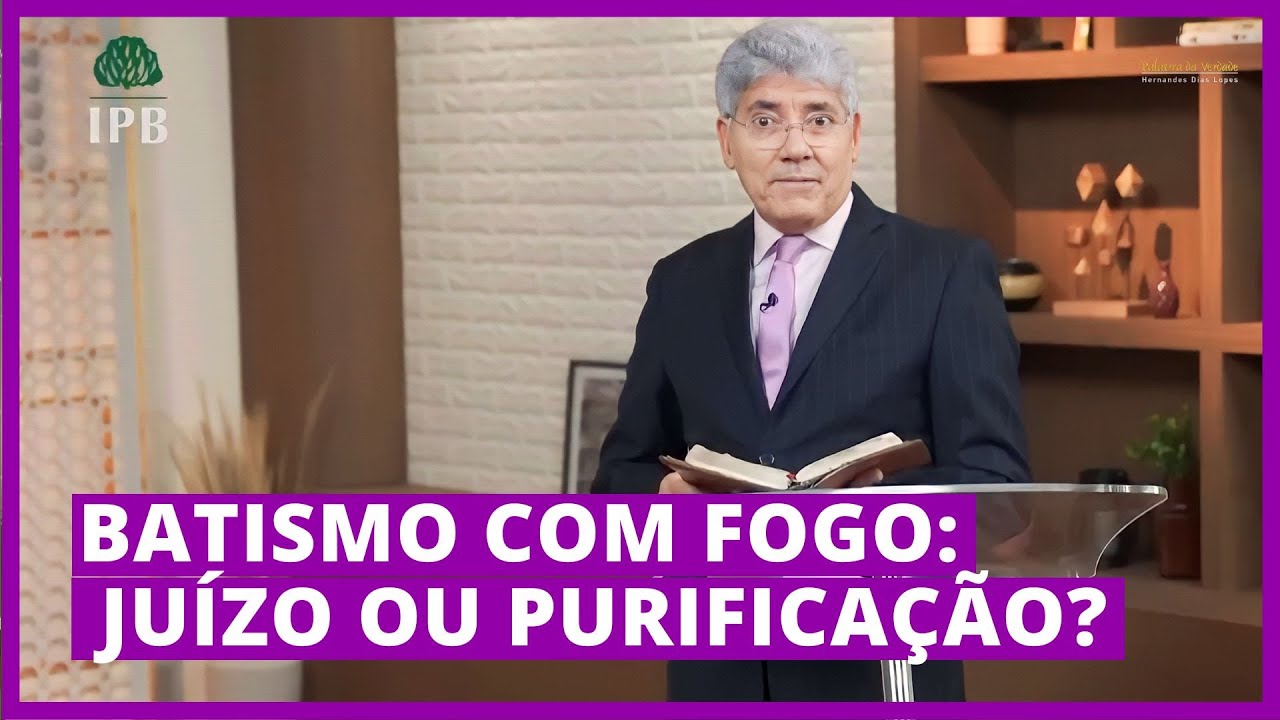 BATISMO COM FOGO: JUÍZO OU PURIFICAÇÃO? - Hernandes Dias Lopes