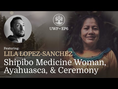 Universe Within Podcast Ep6 - Lila Lopez-Sanchez - Shipibo Medicine Woman, Ayahuasca, & Ceremony