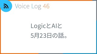 LogicとAIと5月23日の話。Voice Log 46（2023年6・7月号）