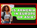 Is Armenia In Europe Or Asia? - Travel With A Backpack