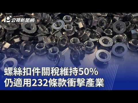 螺絲扣件關稅維持50% 仍適用232條款衝擊產業｜20260116 公視晚間新聞