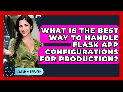 What Is The Best Way To Handle Flask App Configurations For Production? - Server Logic Simplified