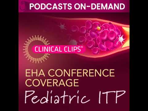 Podcasts in Pediatric ITP -  Advancements in Pediatric ITP Management: Insights from EHA 2024