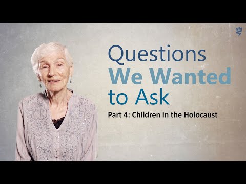 Questions We Wanted to Ask - Part 4 - Children in the Holocaust