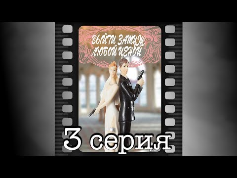 Выйти замуж любой ценой. Третья серия.