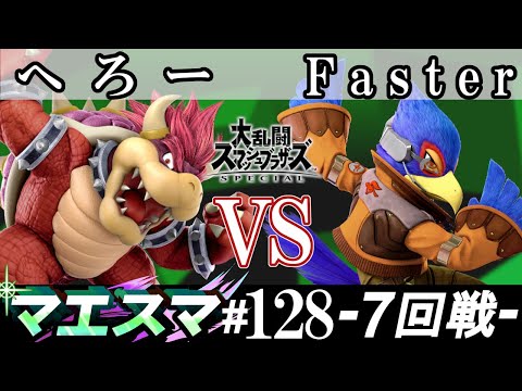 マエスマ#128 ＜7回戦＞ へろー(クッパ）VS Faster(ファルコ)【スマブラSP オンライン大会 / SSBU Online Tournaments】