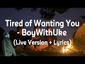 Tired Of Wanting You BoyWithUke Live Version Lyrics