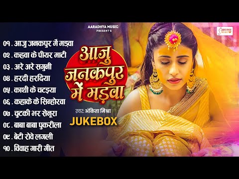 शुभ_विवाह | सम्पूर्ण विवाह गीत | आजु जनकपुर में मड़वा | #Ankita Mishra | Paramparik Shaadi Vivah Geet