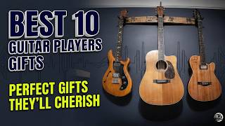 Top 10 Gifts for Guitarists | Best 10 Guitar Players Gifts They’ll Actually Use