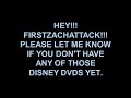 HEY FIRSTZACHATTACK PLEASE LET ME KNOW IF YOU DON T HAVE ANY OF THOSE DISNEY DVDS YET
