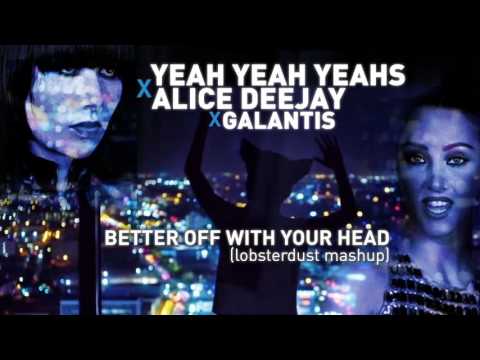 lobsterdust - Better Off With Your Head (Yeah Yeah Yeahs x Alice Deejay x Galantis)