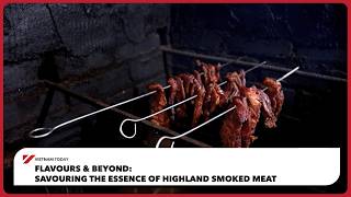 Flavours & Beyond:Savouring the essence of Highland smoked meat | Vietnam Today