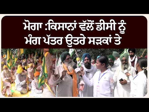 ਮੋਗਾ :ਕਿਸਾਨਾਂ ਵੱਲੋਂ ਡੀਸੀ ਨੂੰ ਮੰਗ ਪੱਤਰ ਉਤਰੇ ਸੜਕਾਂ ਤੇ