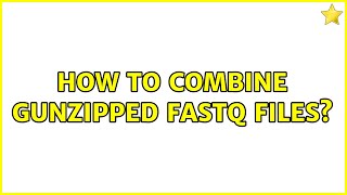 How to combine gunzipped fastq files? (3 Solutions!!)