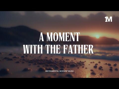 A MOMENT WITH THE FATHER - Instrumental Soaking Worship @1MOMENT_