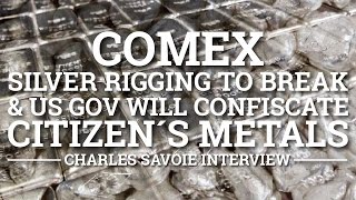 COMEX Silver rigging to Break & US Gov will Confiscate Citizen's Metals - Charles Savoie Interview