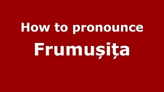 How to pronounce Frumușița