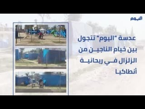 فيديو.. عدسة "اليوم" بين خيام الناجين من زلزال تركيا في "الريحانية"