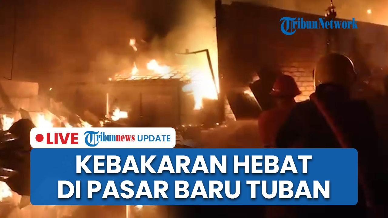 LIVE: Kebakaran Hebat di Pasar Baru Tuban, Pedagang Lari Berhamburan Selamatkan Barang Dagangan