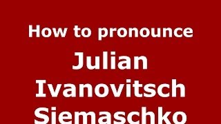 How to pronounce Julian Ivanovitsch Siemaschko