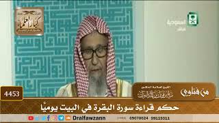 [4453] حكم قراءة سورة البقرة في البيت يوميًّا - صالح الفوزان