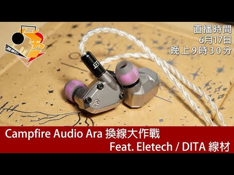 [ #周三直播 ] Campfire Ara 換線大作戰  Feat. Eletech、DITA 線材