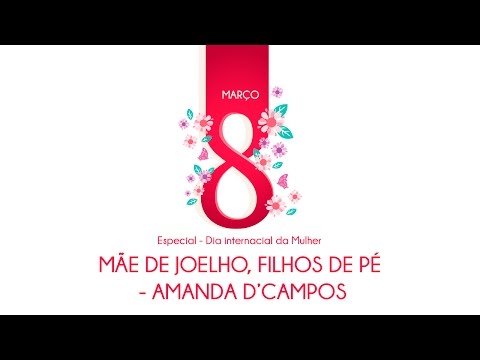 Amanda D'Campos - Mãe de joelhos, filhos de pé (Especial Dia Internacional da Mulher)