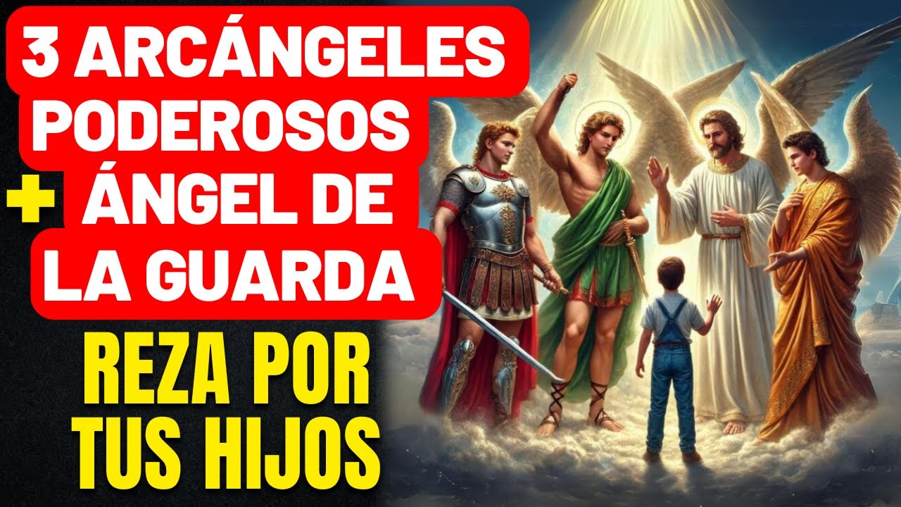 ORACIÓN FUERTE Y COMPLETA PARA LOS HIJOS - SAN MIGUEL, SAN RAFAEL, SAN GABRIEL Y ÁNGEL DE LA GUARDA