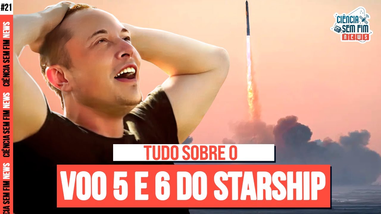 TUDO SOBRE O VOO 5 E 6 DO STARSHIP - Ciência Sem Fim News #21