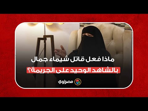 تفاصيل ما حدث في الساحل مع الشاهد على مقتل شيماء جمال.. ترويها زوجته