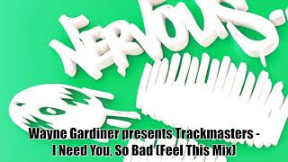 Wayne Gardiner presents Trackmasters - I Need You, So Bad (Feel This Mix)