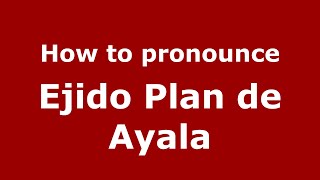 How to pronounce Ejido Plan De Ayala