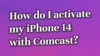 How do I activate my iPhone 14 with Comcast?