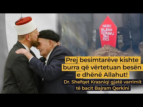 Prej besimtarëve kishte burra që vërtetuan besën e dhënë Allahut! Gjatë varrimit të bacit Bajram