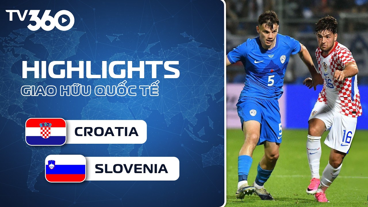 HIGHLIGHTS | CROATIA - SLOVENIA | PHÚT CUỐI BÙNG NỔ, CHIẾN THẮNG CẢM XÚC | GIAO HỮU QUỐC TẾ TV360 Thể Thao
