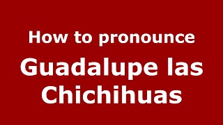 How to pronounce Guadalupe Las Chichihuas