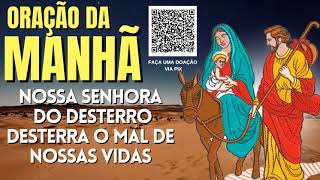ORAÇÃO DA MANHÃ = NOSSA SENHORA DO DESTERRO DESTERRA TODO MAL DE NOSSAS VIDAS