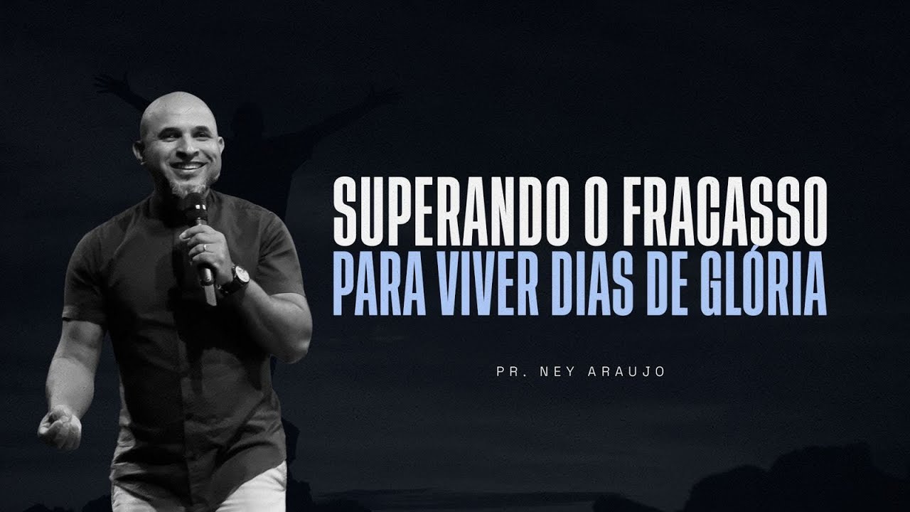 SUPERANDO O FRACASSO PARA VIVER DIAS DE GLÓRIA - Pr. Ney