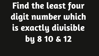 Find the least four digit number which is exactly divisible by 8 10 & 12 | Mathematics