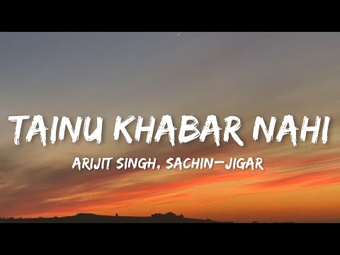 Arijit Singh & Sachin-Jigar - Tainu Khabar Nahi (Lyrics) |Ve Maahi Tenu Khabar Nahi|