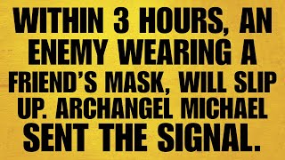 🔴 WITHIN 3 HOURS, AN ENEMY WEARING A FRIEND’S MASK, WILL SLIP UP. ARCHANGEL MICHAEL SENT THE SIGNAL.