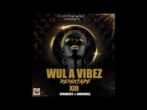 DJ DOTCOM PRESENTS WUL A VIBEZ REMIXTAPE VOL.13 (Afrobeats x Dancehall)®️