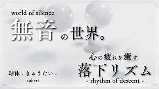 - 【落下リズム】無音の世界。心の疲れを癒す「球体 -きゅうたい-」