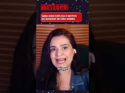 SARA GOES EXPLICA O MOTIVO DO SUCESSO DE CIRO GOMES