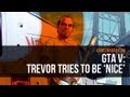 GTA 5: Trevor tries to be 'nice'