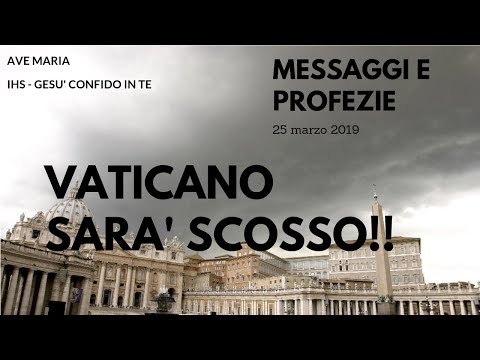 MESSAGGI E PROFEZIE - 25 MARZO 2019 - VATICANO SARA' SCOSSO?