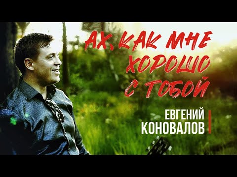 Ах, как мне хорошо с тобой - (ПЕСНЯ О ЛЮБВИ) - Евгений КОНОВАЛОВ