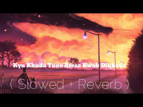 Kyu Khuda Tune Mujhe Asesa Khwab Dikhaya || Slowed & Reverb || Lofi Song