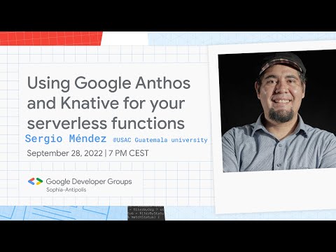 [GDG Sophia-Antipolis] Using Google Anthos and Knative for your serverless functions (Sergio Méndez)